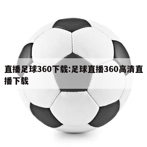 直播足球360下载:足球直播360高清直播下载