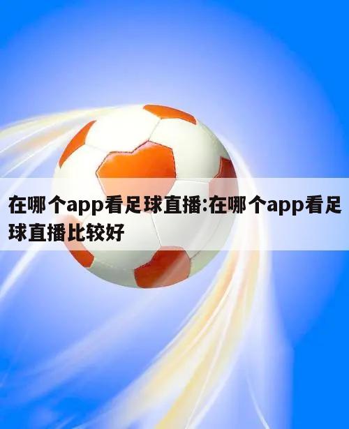 在哪个app看足球直播:在哪个app看足球直播比较好