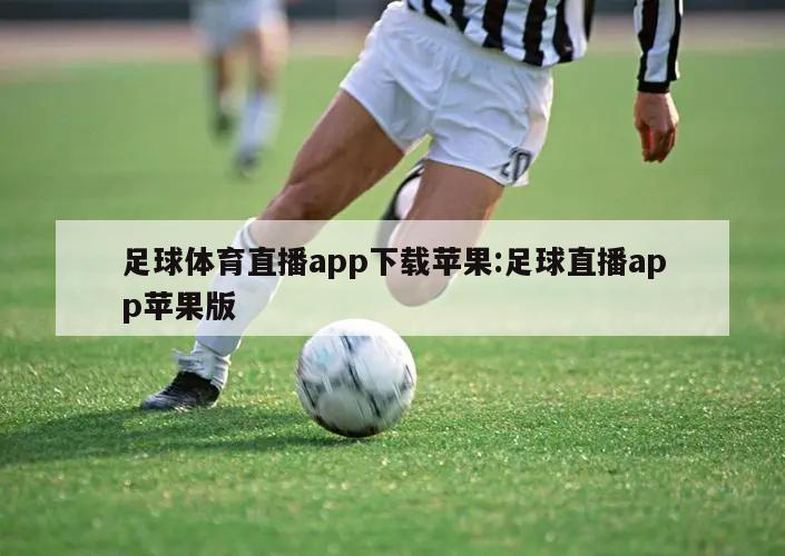 足球体育直播app下载苹果:足球直播app苹果版